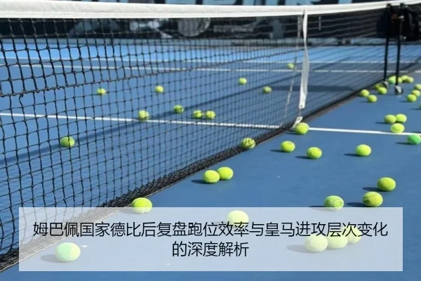 姆巴佩国家德比后复盘跑位效率与皇马进攻层次变化的深度解析