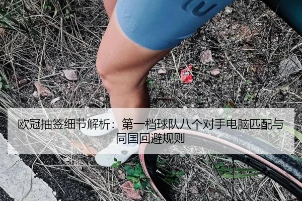 欧冠抽签细节解析：第一档球队八个对手电脑匹配与同国回避规则